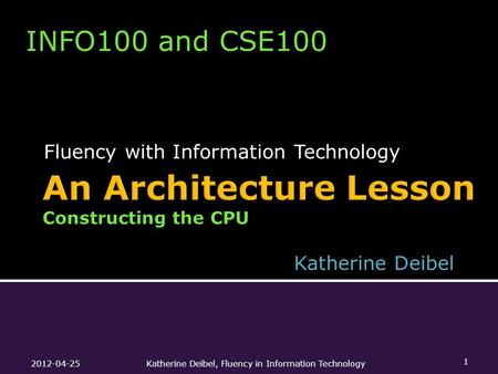 Fluency with Information Technology 2012-04-25Katherine Deibel, Fluency in Information Technology 1 INFO100 and CSE100 Katherine Deibel.