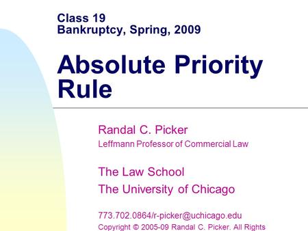 Class 19 Bankruptcy, Spring, 2009 Absolute Priority Rule Randal C. Picker Leffmann Professor of Commercial Law The Law School The University of Chicago.
