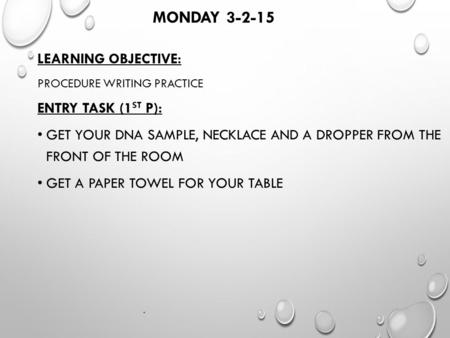 MONDAY 3-2-15 LEARNING OBJECTIVE: PROCEDURE WRITING PRACTICE ENTRY TASK (1 ST P): GET YOUR DNA SAMPLE, NECKLACE AND A DROPPER FROM THE FRONT OF THE ROOM.