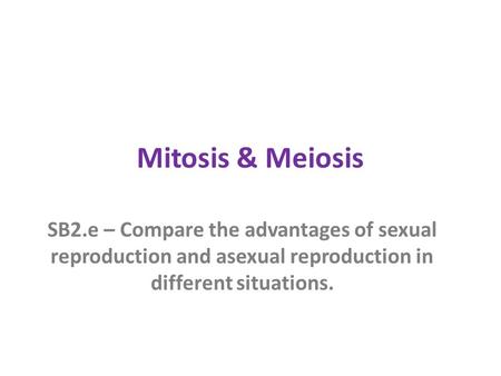 Mitosis & Meiosis SB2.e – Compare the advantages of sexual reproduction and asexual reproduction in different situations.