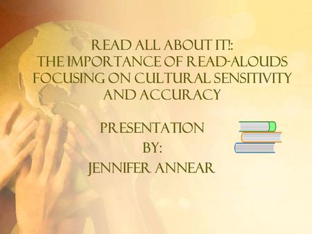 Read All About It!: The Importance of Read-Alouds Focusing On Cultural Sensitivity and Accuracy Presentation By: Jennifer Annear.