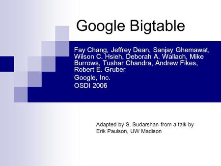 Google Bigtable Fay Chang, Jeffrey Dean, Sanjay Ghemawat, Wilson C. Hsieh, Deborah A. Wallach, Mike Burrows, Tushar Chandra, Andrew Fikes, Robert E. Gruber.