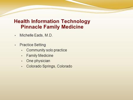 Health Information Technology Pinnacle Family Medicine Michelle Eads, M.D. Practice Setting Community solo practice Family Medicine One physician Colorado.