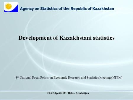 Agency on Statistics of the Republic of Kazakhstan Development of Kazakhstani statistics 8 th National Focal Points on Economic Research and Statistics.