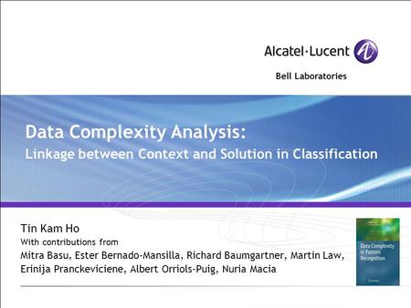 Bell Laboratories Data Complexity Analysis: Linkage between Context and Solution in Classification Tin Kam Ho With contributions from Mitra Basu, Ester.