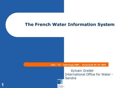 1 The French Water Information System OGC – TC – Hydrology DWG – Darmstadt 09-29-2009 Sylvain Grellet International Office for Water - Sandre.