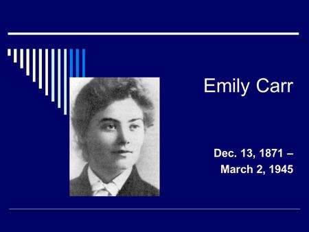 Emily Carr Dec. 13, 1871 – March 2, 1945.