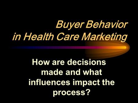Buyer Behavior in Health Care Marketing How are decisions made and what influences impact the process?