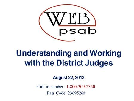 Understanding and Working with the District Judges August 22, 2013 Call in number: 1-800-309-2350 Pass Code: 2369526#