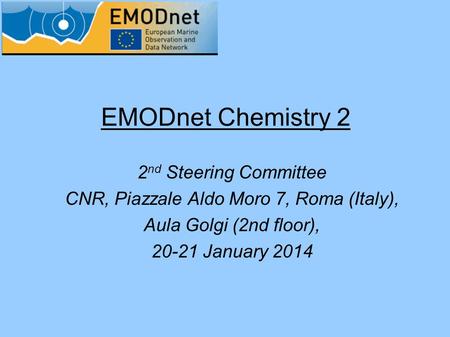 EMODnet Chemistry 2 2 nd Steering Committee CNR, Piazzale Aldo Moro 7, Roma (Italy), Aula Golgi (2nd floor), 20-21 January 2014.