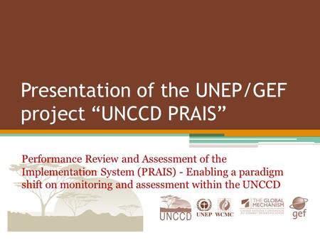 Presentation of the UNEP/GEF project “UNCCD PRAIS” Performance Review and Assessment of the Implementation System (PRAIS) - Enabling a paradigm shift on.