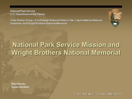E X P E R I E N C E Y O U R A M E R I C A National Park Service Mission and Wright Brothers National Memorial National Park Service U.S. Department of.