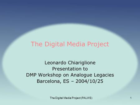 The Digital Media Project (PALWS)1 The Digital Media Project Leonardo Chiariglione Presentation to DMP Workshop on Analogue Legacies Barcelona, ES – 2004/10/25.