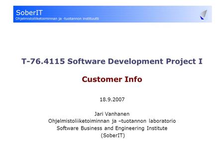 T-76.4115 Software Development Project I Customer Info 18.9.2007 Jari Vanhanen Ohjelmistoliiketoiminnan ja –tuotannon laboratorio Software Business and.