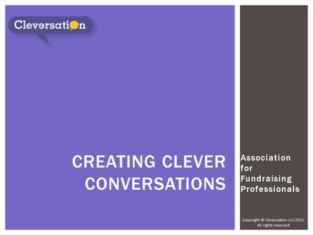 Copyright © Cleversation LLC 2011. All rights reserved. Association for Fundraising Professionals CREATING CLEVER CONVERSATIONS.