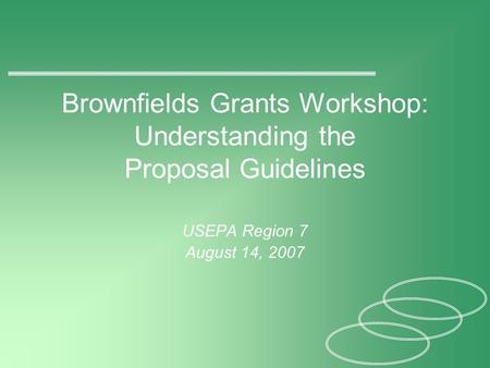 Brownfields Grants Workshop: Understanding the Proposal Guidelines USEPA Region 7 August 14, 2007.