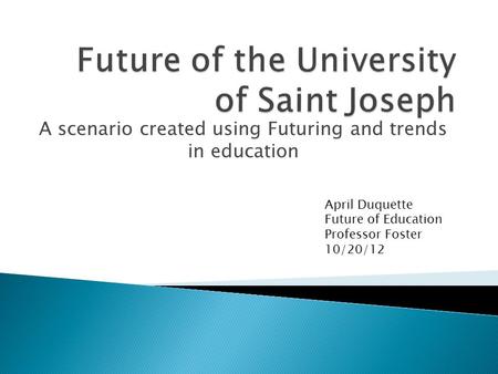 A scenario created using Futuring and trends in education April Duquette Future of Education Professor Foster 10/20/12.