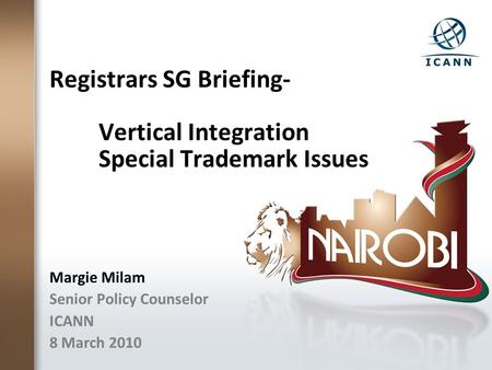 Registrars SG Briefing- Vertical Integration Special Trademark Issues Margie Milam Senior Policy Counselor ICANN 8 March 2010.
