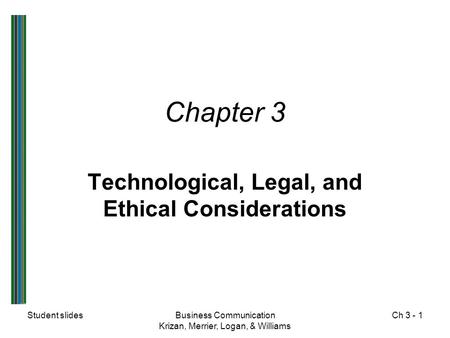 Student slidesBusiness Communication Krizan, Merrier, Logan, & Williams Ch 3 - 1 Chapter 3 Technological, Legal, and Ethical Considerations.