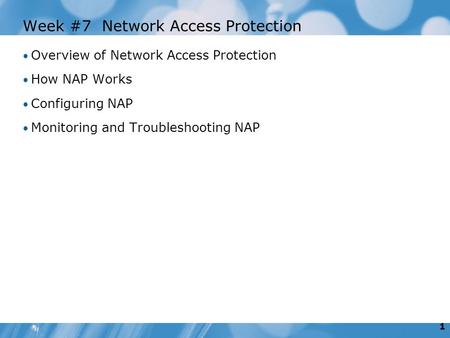 1 Week #7 Network Access Protection Overview of Network Access Protection How NAP Works Configuring NAP Monitoring and Troubleshooting NAP.