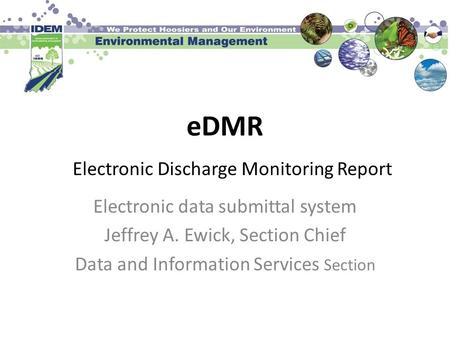 EDMR Electronic data submittal system Jeffrey A. Ewick, Section Chief Data and Information Services Section Electronic Discharge Monitoring Report.