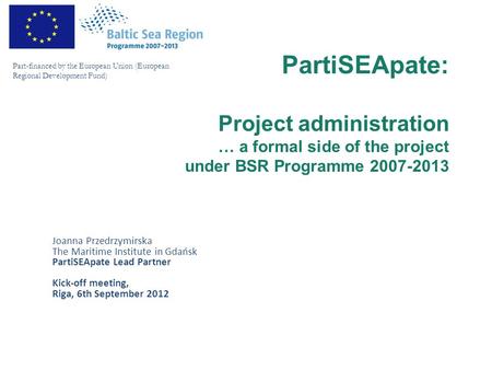 Part-financed by the European Union (European Regional Development Fund) PartiSEApate: Project administration … a formal side of the project under BSR.