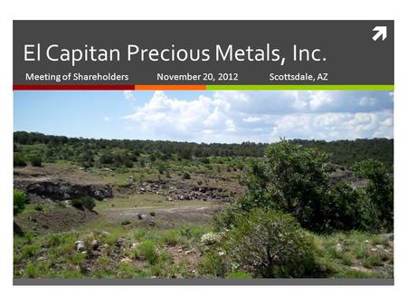  El Capitan Precious Metals, Inc. Meeting of Shareholders November 20, 2012Scottsdale, AZ.