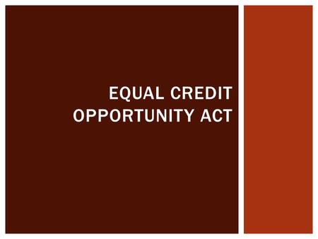 EQUAL CREDIT OPPORTUNITY ACT.  Applies to both consumer and non-consumer credit  Prohibits discrimination on a prohibited basis regarding any aspect.