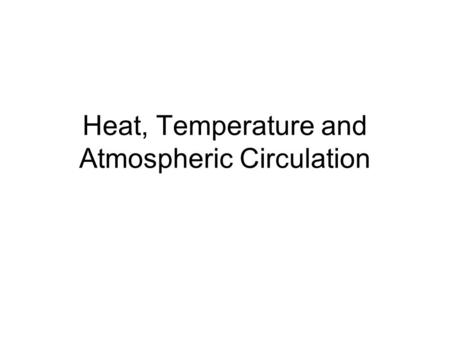 Heat, Temperature and Atmospheric Circulation. Temperature and Heat Temperature –Proportional to average kinetic energy of atoms/molecules of substance.