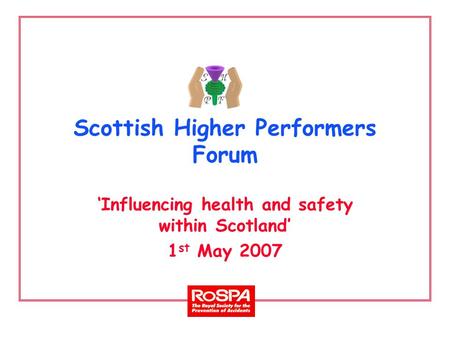 Scottish Higher Performers Forum ‘Influencing health and safety within Scotland’ 1 st May 2007.