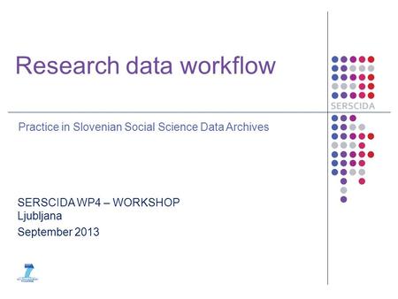 Research data workflow Practice in Slovenian Social Science Data Archives SERSCIDA WP4 – WORKSHOP Ljubljana September 2013.