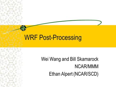 WRF Post-Processing Wei Wang and Bill Skamarock NCAR/MMM Ethan Alpert (NCAR/SCD)