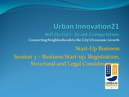 Connecting Neighborhoods to the City’s Economic Growth Start-Up Business Session 3 – Business Start-up, Registration, Structural and Legal Considerations.