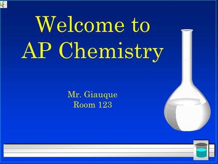 Welcome to AP Chemistry Mr. Giauque Room 123. What is AP Chemistry? l It is several things l Equivalent of 1 year college inorganic chemistry class l.