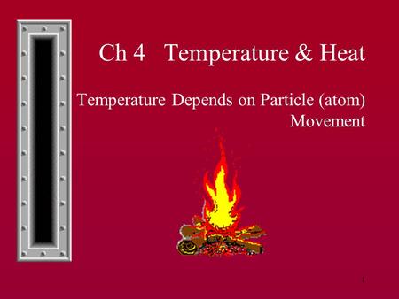 1 Ch 4 Temperature & Heat 4.1Temperature Depends on Particle (atom) Movement.