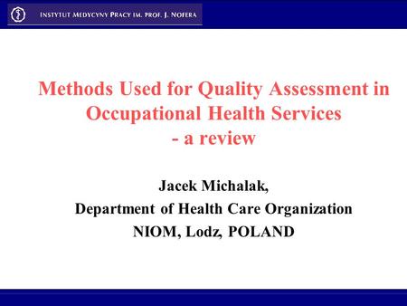 Methods Used for Quality Assessment in Occupational Health Services - a review Jacek Michalak, Department of Health Care Organization NIOM, Lodz, POLAND.