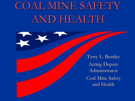 COAL MINE SAFETY AND HEALTH Terry L. Bentley Acting Deputy Administrator Coal Mine Safety and Health.
