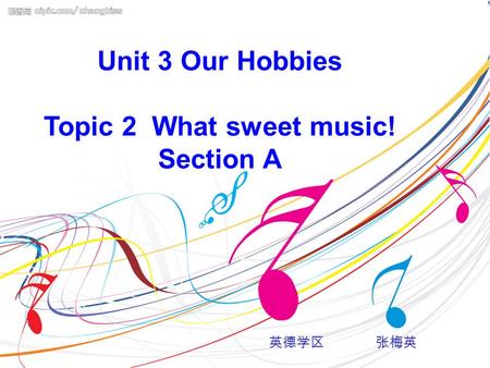 Unit 3 Our Hobbies Topic 2 What sweet music! Section A 英德学区 张梅英.