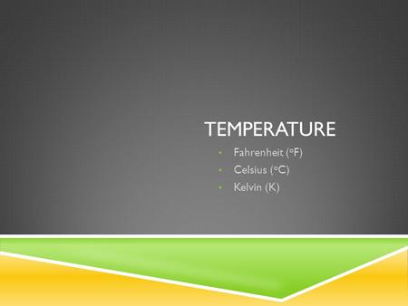 TEMPERATURE Fahrenheit ( o F) Celsius ( o C) Kelvin (K)