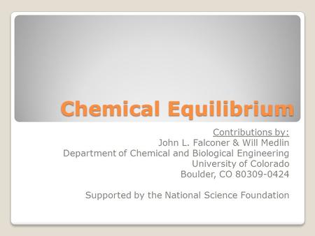 Chemical Equilibrium Contributions by: John L. Falconer & Will Medlin Department of Chemical and Biological Engineering University of Colorado Boulder,