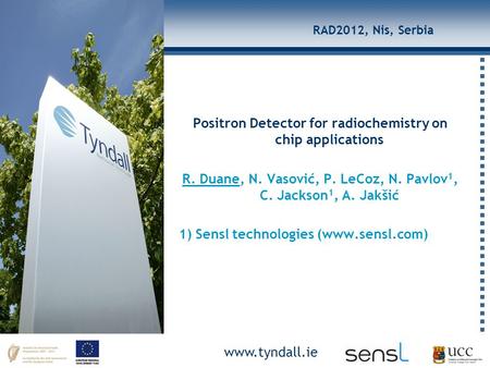 Www.tyndall.ie RAD2012, Nis, Serbia Positron Detector for radiochemistry on chip applications R. Duane, N. Vasović, P. LeCoz, N. Pavlov 1, C. Jackson 1,