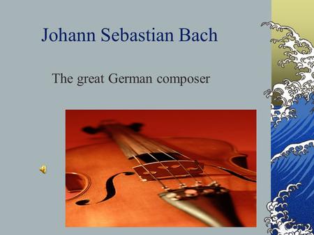 Johann Sebastian Bach The great German composer. Born ON March 21, 1685, Johann Sebastian Bach was born to Johann Ambrosias Bach and Maria Elisabetha.