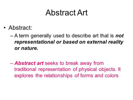 Abstract Art Abstract: –A term generally used to describe art that is not representational or based on external reality or nature. –Abstract art seeks.