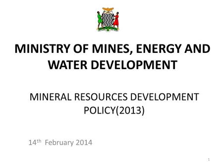 MINERAL RESOURCES DEVELOPMENT POLICY(2013) 14 th February 2014 MINISTRY OF MINES, ENERGY AND WATER DEVELOPMENT 1.