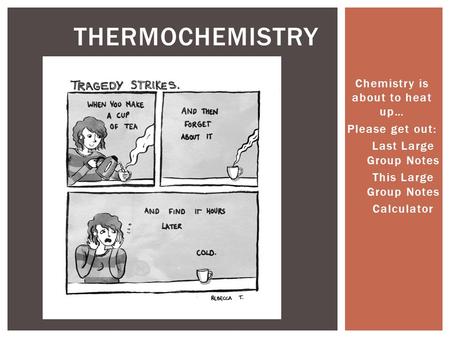 Chemistry is about to heat up… Please get out: 1.Last Large Group Notes 2.This Large Group Notes 3.Calculator THERMOCHEMISTRY.