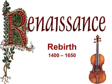 Rebirth 1400 – 1650. New World Views Rebirth Began in Florence Italy.