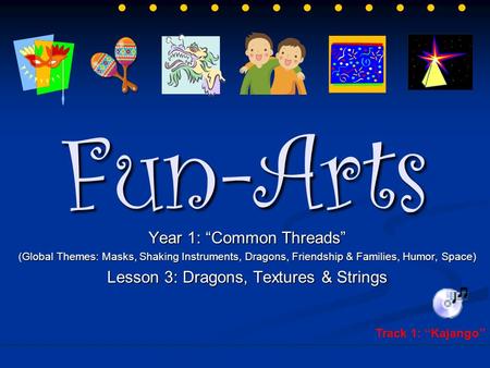 Fun-Arts Year 1: “Common Threads” (Global Themes: Masks, Shaking Instruments, Dragons, Friendship & Families, Humor, Space) Lesson 3: Dragons, Textures.