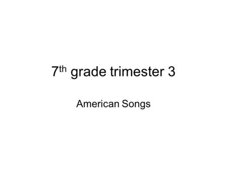 7 th grade trimester 3 American Songs. First American Music The first of many songs of America was the songs of the INDIANS. Native American drums, rattles,