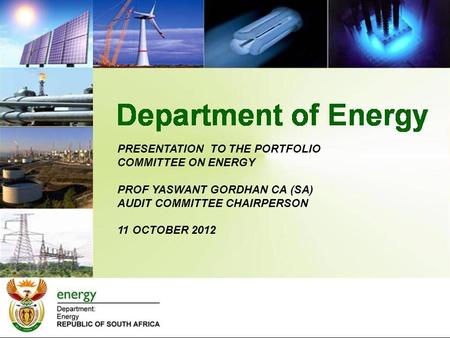 PRESENTATION TO THE PORTFOLIO COMMITTEE ON ENERGY PROF YASWANT GORDHAN CA (SA) AUDIT COMMITTEE CHAIRPERSON 11 OCTOBER 2012.
