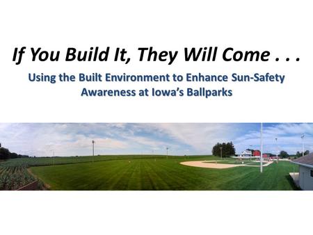 If You Build It, They Will Come... Using the Built Environment to Enhance Sun-Safety Awareness at Iowa’s Ballparks.